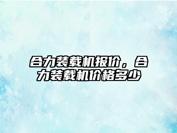 合力裝載機報價，合力裝載機價格多少