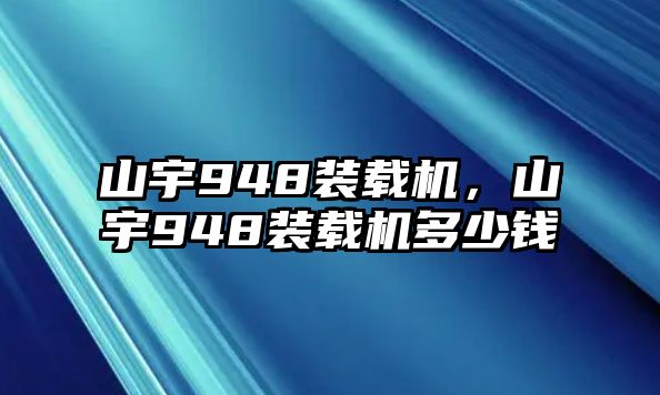 山宇948裝載機，山宇948裝載機多少錢