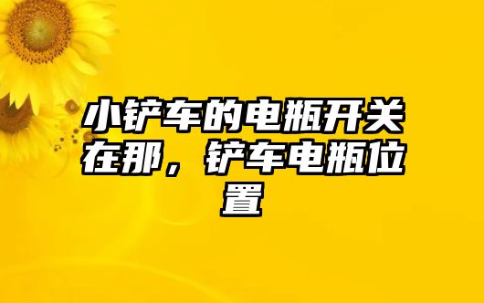 小鏟車的電瓶開關在那，鏟車電瓶位置