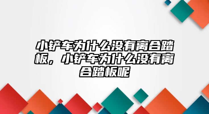 小鏟車為什么沒有離合踏板，小鏟車為什么沒有離合踏板呢