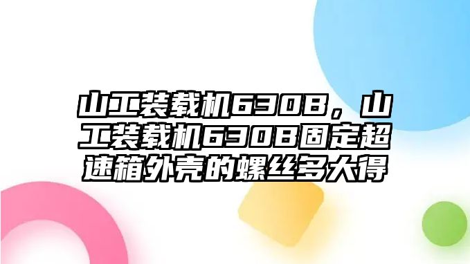 山工裝載機630B，山工裝載機630B固定超速箱外殼的螺絲多大得