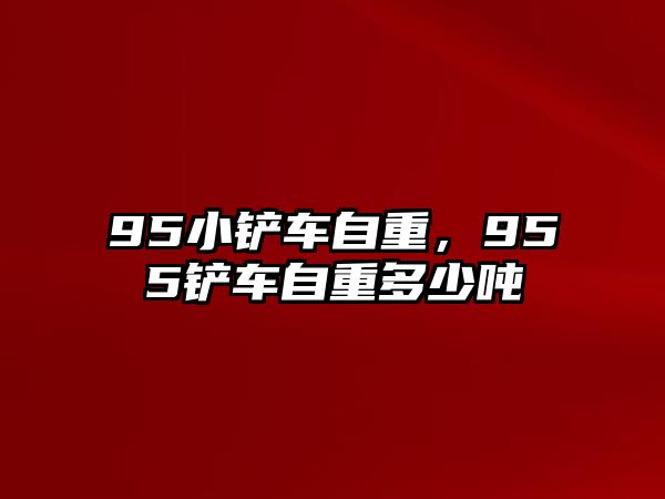 95小鏟車自重，955鏟車自重多少噸