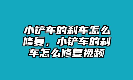 小鏟車的剎車怎么修復，小鏟車的剎車怎么修復視頻