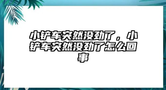 小鏟車突然沒勁了，小鏟車突然沒勁了怎么回事