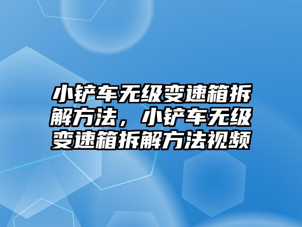 小鏟車無級變速箱拆解方法，小鏟車無級變速箱拆解方法視頻