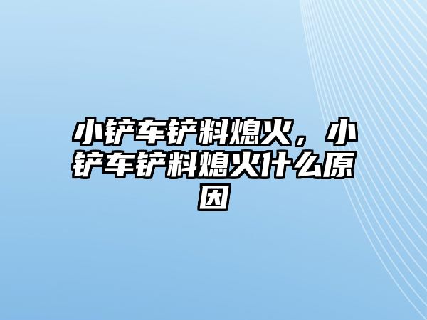 小鏟車鏟料熄火，小鏟車鏟料熄火什么原因