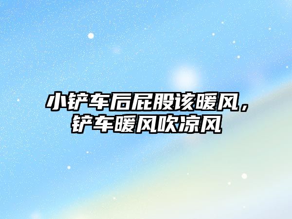 小鏟車后屁股該暖風，鏟車暖風吹涼風