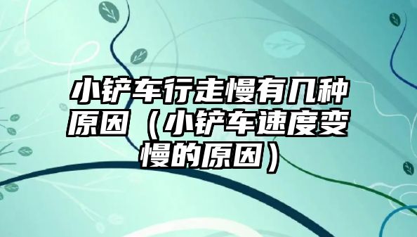 小鏟車行走慢有幾種原因（小鏟車速度變慢的原因）