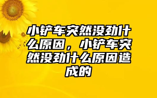 小鏟車突然沒勁什么原因，小鏟車突然沒勁什么原因造成的