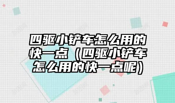 四驅小鏟車怎么用的快一點（四驅小鏟車怎么用的快一點呢）