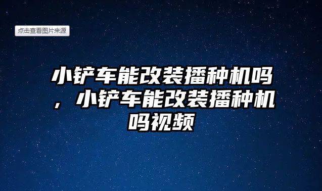 小鏟車能改裝播種機嗎，小鏟車能改裝播種機嗎視頻