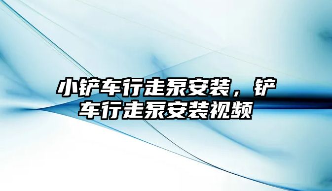 小鏟車行走泵安裝，鏟車行走泵安裝視頻