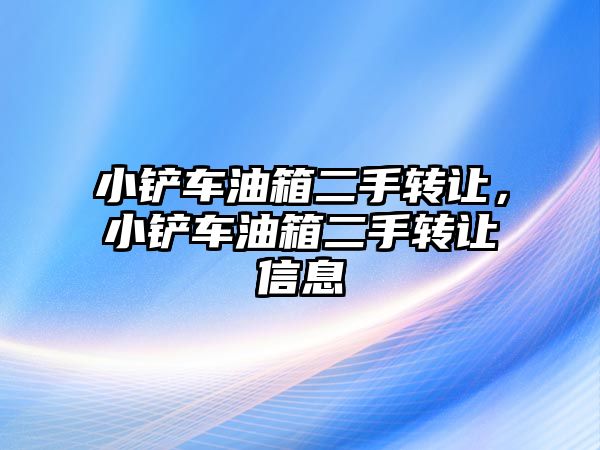 小鏟車油箱二手轉讓，小鏟車油箱二手轉讓信息