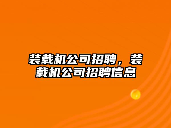 裝載機公司招聘，裝載機公司招聘信息