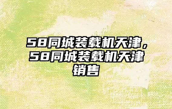 58同城裝載機天津，58同城裝載機天津銷售