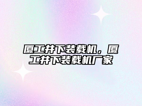 廈工井下裝載機，廈工井下裝載機廠家