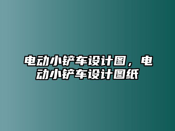 電動小鏟車設計圖，電動小鏟車設計圖紙