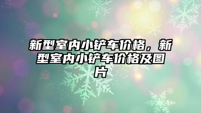 新型室內小鏟車價格，新型室內小鏟車價格及圖片