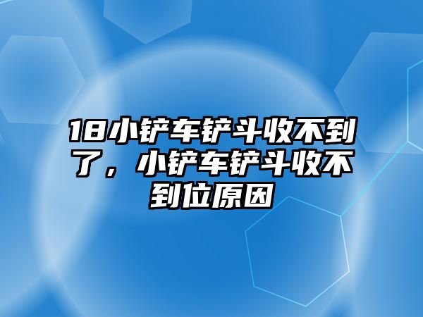 18小鏟車鏟斗收不到了，小鏟車鏟斗收不到位原因