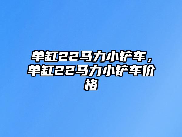 單缸22馬力小鏟車，單缸22馬力小鏟車價格