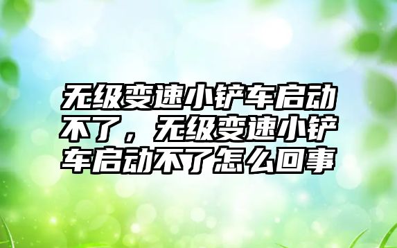 無級變速小鏟車啟動不了，無級變速小鏟車啟動不了怎么回事