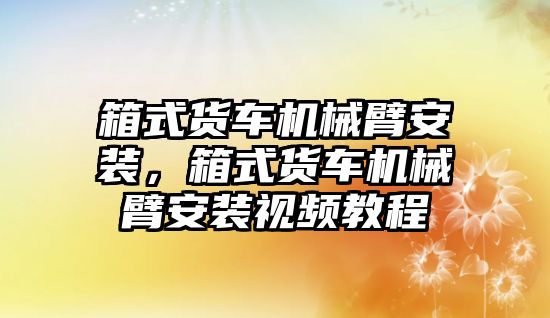 箱式貨車機械臂安裝，箱式貨車機械臂安裝視頻教程