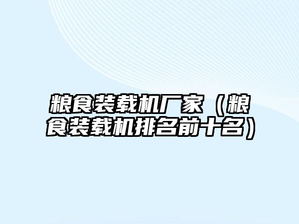 糧食裝載機廠家（糧食裝載機排名前十名）