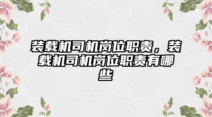 裝載機司機崗位職責，裝載機司機崗位職責有哪些