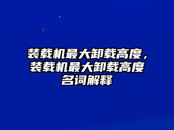 裝載機最大卸載高度，裝載機最大卸載高度名詞解釋