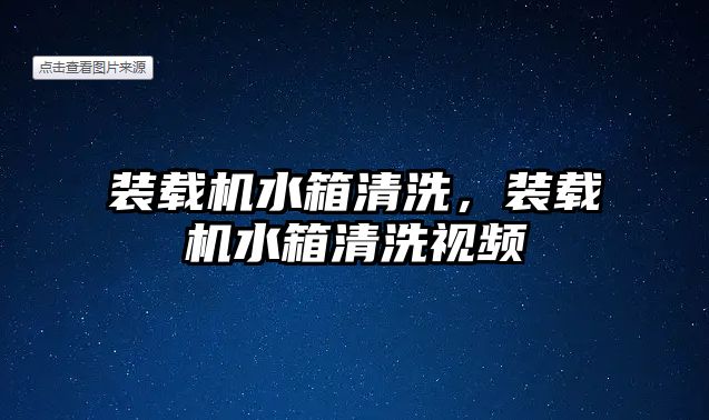 裝載機水箱清洗，裝載機水箱清洗視頻