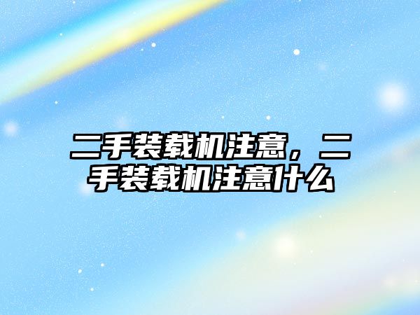 二手裝載機注意，二手裝載機注意什么