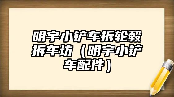 明宇小鏟車拆輪轂拆車坊（明宇小鏟車配件）