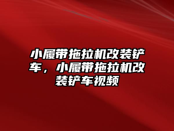 小履帶拖拉機(jī)改裝鏟車，小履帶拖拉機(jī)改裝鏟車視頻