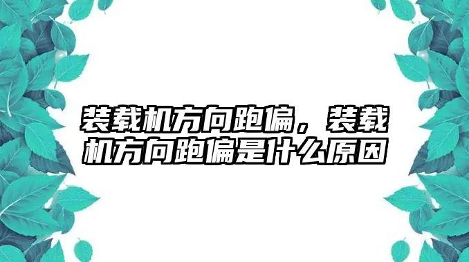 裝載機方向跑偏，裝載機方向跑偏是什么原因