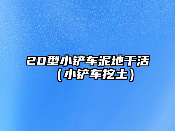 20型小鏟車泥地干活（小鏟車挖土）