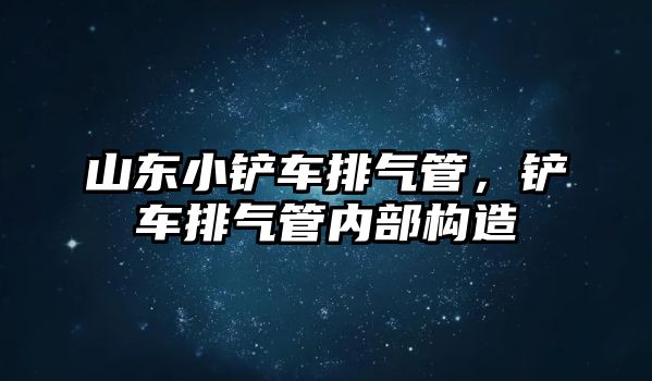 山東小鏟車排氣管，鏟車排氣管內部構造