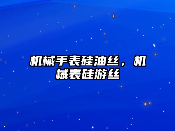 機械手表硅油絲，機械表硅游絲