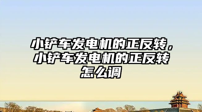 小鏟車發電機的正反轉，小鏟車發電機的正反轉怎么調