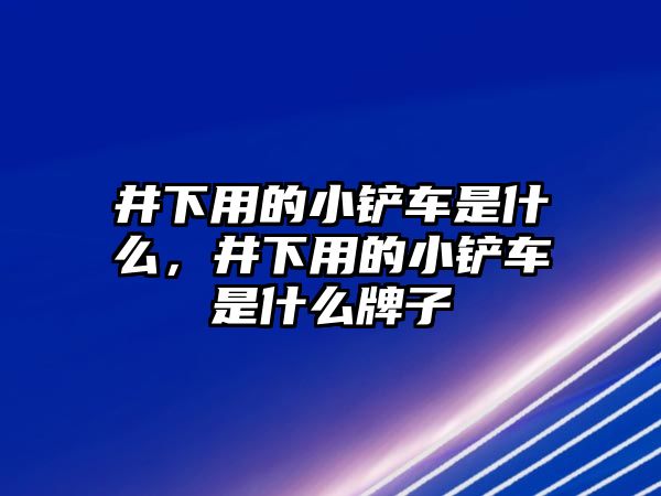 井下用的小鏟車是什么，井下用的小鏟車是什么牌子