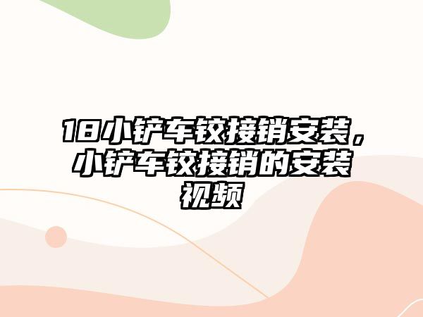 18小鏟車鉸接銷安裝，小鏟車鉸接銷的安裝視頻