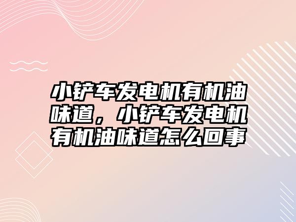 小鏟車發電機有機油味道，小鏟車發電機有機油味道怎么回事