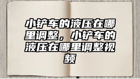 小鏟車的液壓在哪里調整，小鏟車的液壓在哪里調整視頻