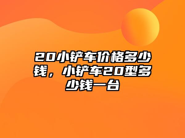 20小鏟車價格多少錢，小鏟車20型多少錢一臺