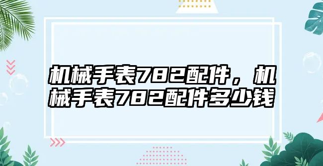 機械手表782配件，機械手表782配件多少錢