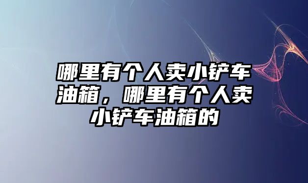 哪里有個人賣小鏟車油箱，哪里有個人賣小鏟車油箱的