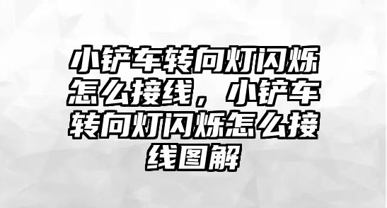 小鏟車轉向燈閃爍怎么接線，小鏟車轉向燈閃爍怎么接線圖解