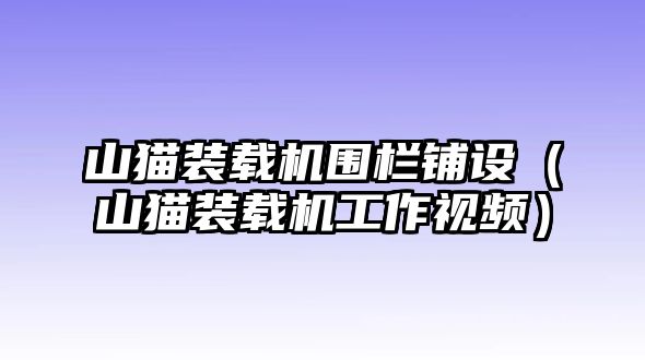 山貓裝載機圍欄鋪設（山貓裝載機工作視頻）