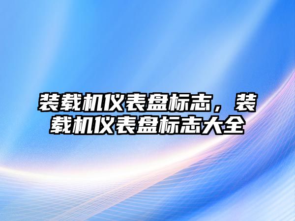 裝載機儀表盤標志，裝載機儀表盤標志大全