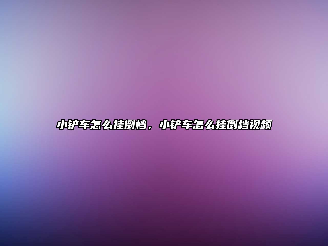 小鏟車怎么掛倒檔，小鏟車怎么掛倒檔視頻