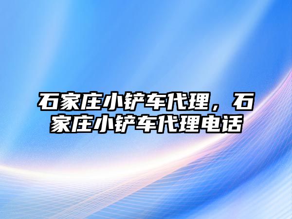 石家莊小鏟車代理，石家莊小鏟車代理電話